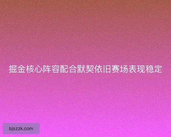 掘金核心阵容配合默契依旧赛场表现稳定