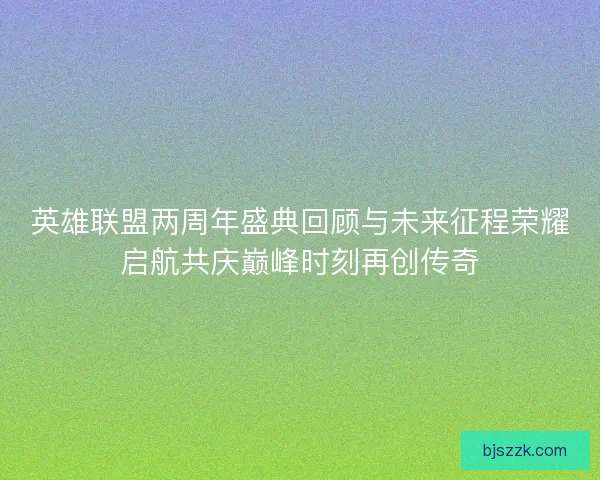 英雄联盟两周年盛典回顾与未来征程荣耀启航共庆巅峰时刻再创传奇