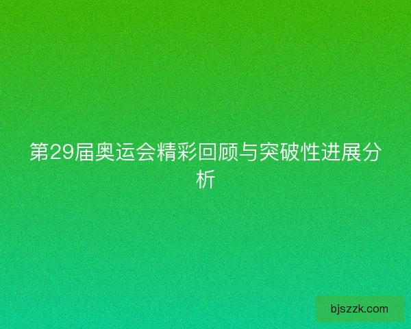 第29届奥运会精彩回顾与突破性进展分析