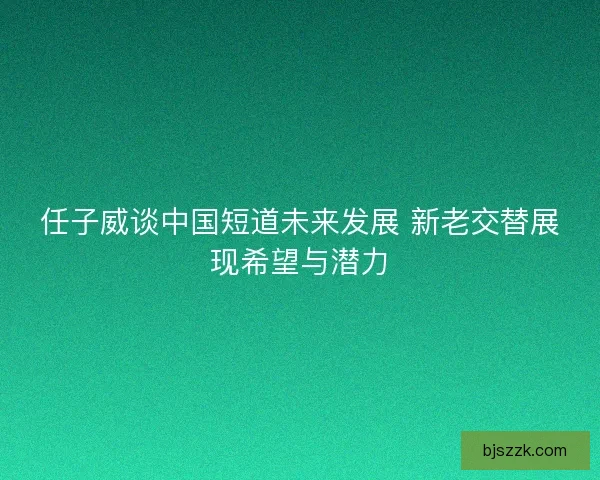 任子威谈中国短道未来发展 新老交替展现希望与潜力