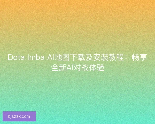 Dota Imba AI地图下载及安装教程：畅享全新AI对战体验