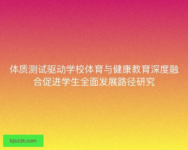 体质测试驱动学校体育与健康教育深度融合促进学生全面发展路径研究